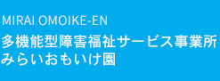 多機能型障害福祉サービス事業所 みらいおもいけ園